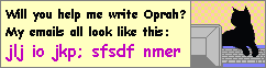 [A gif of a cat typing on a keyboard with the caption 'Will you help me write Oprah? My emails all look like this: jlj io jkp; sfsdf nmer']